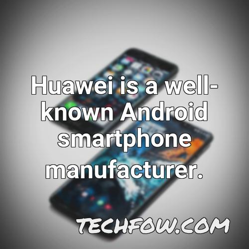 huawei is a well known android smartphone manufacturer