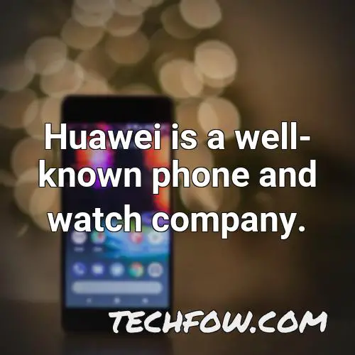 huawei is a well known phone and watch company