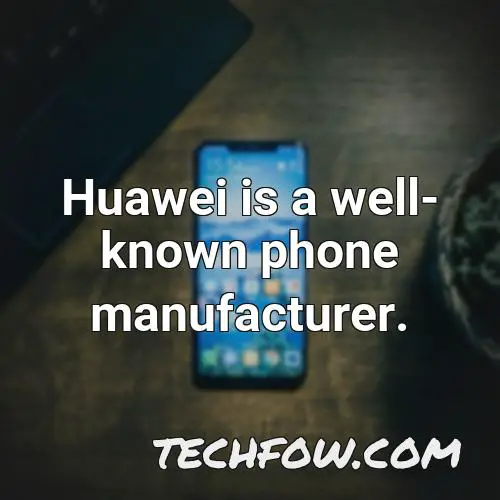 huawei is a well known phone manufacturer