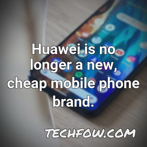 huawei is no longer a new cheap mobile phone brand