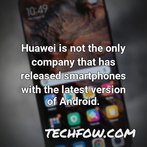 huawei is not the only company that has released smartphones with the latest version of android