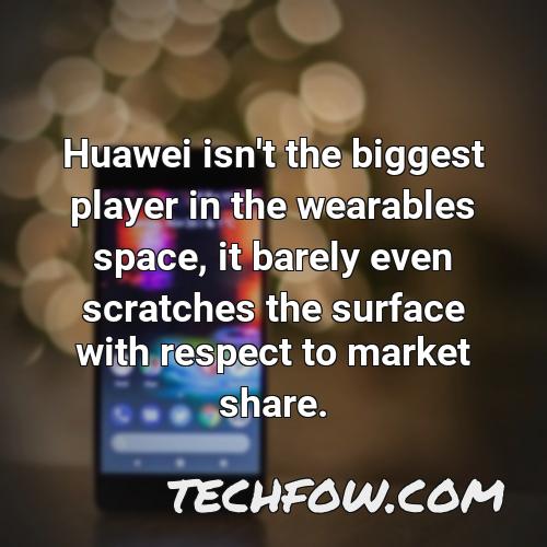 huawei isn t the biggest player in the wearables space it barely even scratches the surface with respect to market share