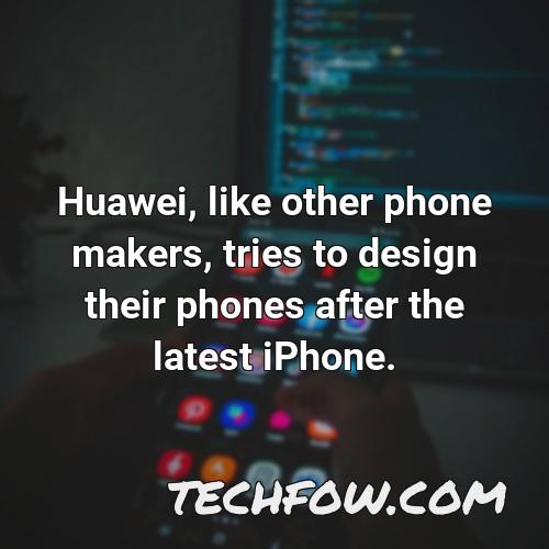 huawei like other phone makers tries to design their phones after the latest iphone