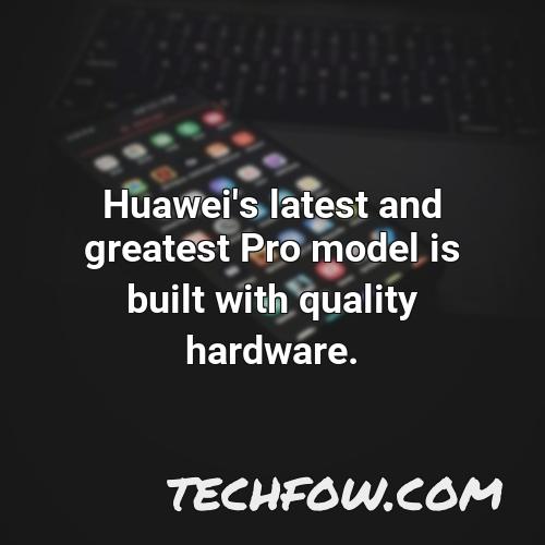 huawei s latest and greatest pro model is built with quality hardware