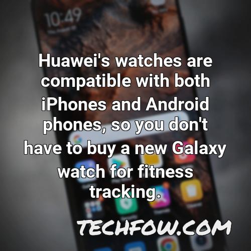 huawei s watches are compatible with both iphones and android phones so you don t have to buy a new galaxy watch for fitness tracking