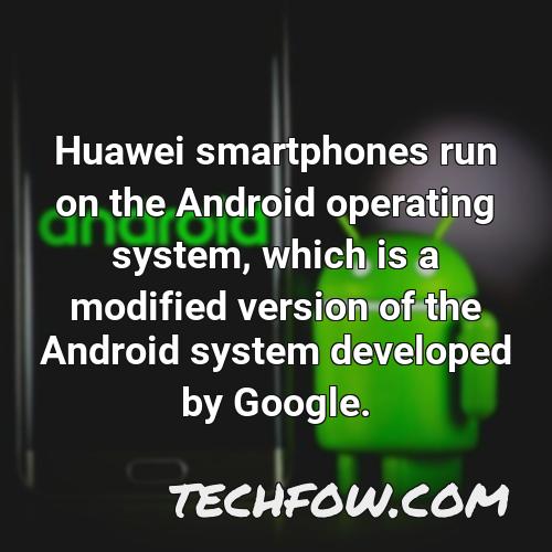 huawei smartphones run on the android operating system which is a modified version of the android system developed by google