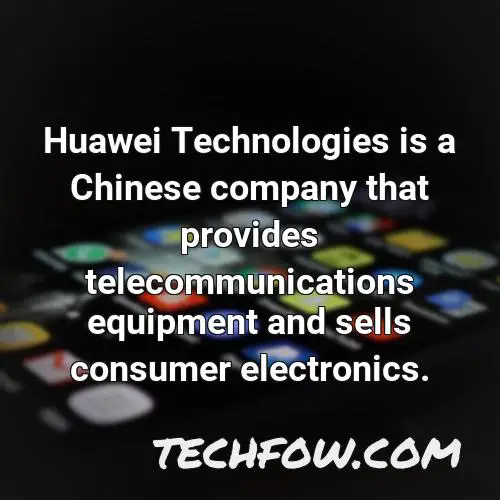 huawei technologies is a chinese company that provides telecommunications equipment and sells consumer electronics
