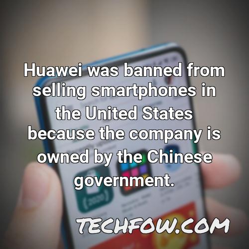 huawei was banned from selling smartphones in the united states because the company is owned by the chinese government