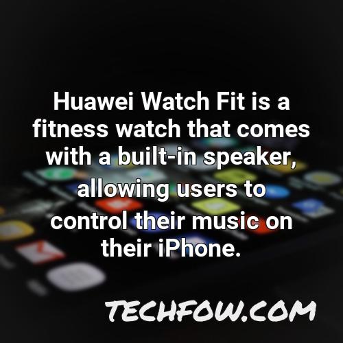huawei watch fit is a fitness watch that comes with a built in speaker allowing users to control their music on their iphone