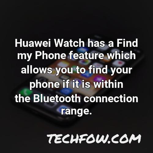 huawei watch has a find my phone feature which allows you to find your phone if it is within the bluetooth connection range
