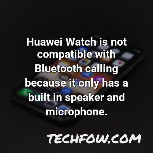 huawei watch is not compatible with bluetooth calling because it only has a built in speaker and microphone