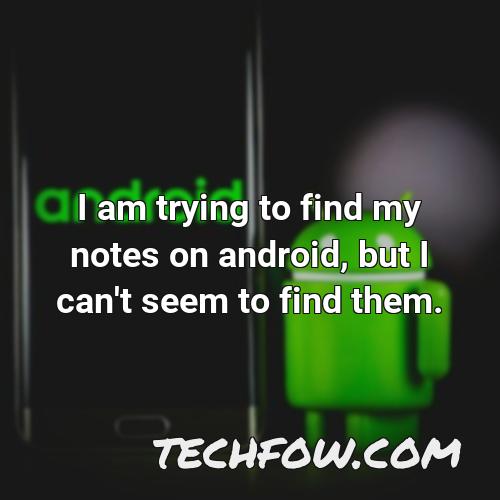 i am trying to find my notes on android but i can t seem to find them