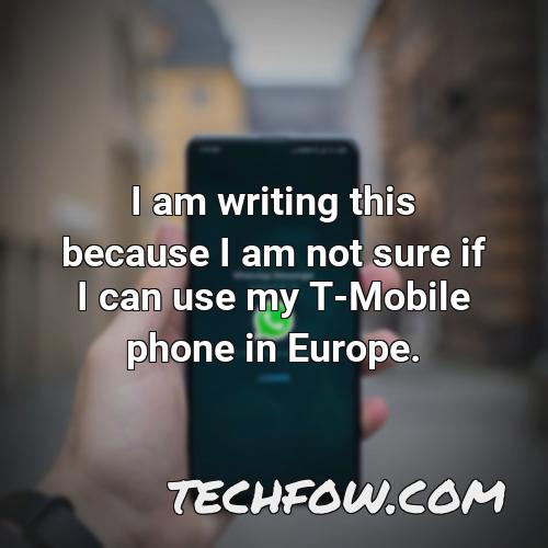 i am writing this because i am not sure if i can use my t mobile phone in europe