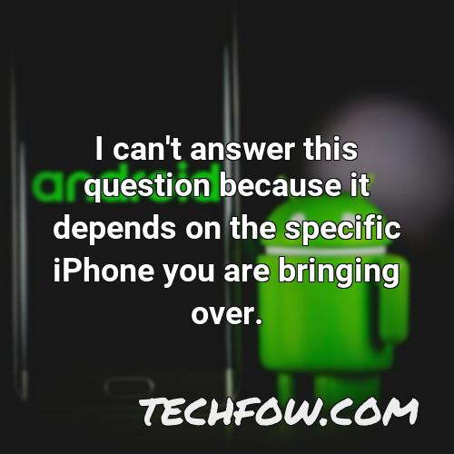 i can t answer this question because it depends on the specific iphone you are bringing over