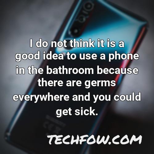 i do not think it is a good idea to use a phone in the bathroom because there are germs everywhere and you could get sick