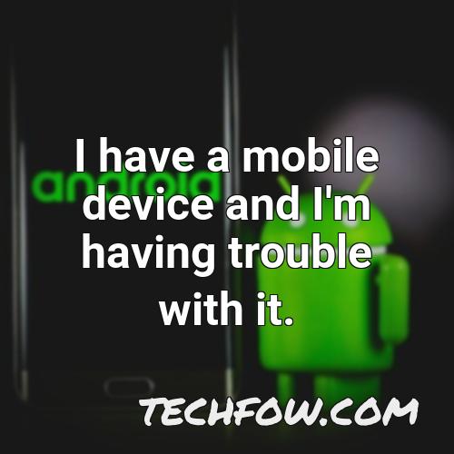 i have a mobile device and i m having trouble with it