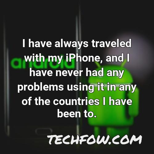 i have always traveled with my iphone and i have never had any problems using it in any of the countries i have been to