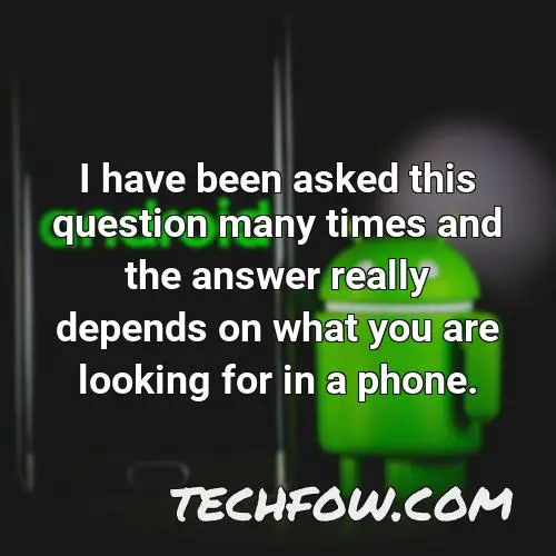 i have been asked this question many times and the answer really depends on what you are looking for in a phone