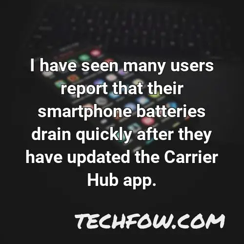 i have seen many users report that their smartphone batteries drain quickly after they have updated the carrier hub app