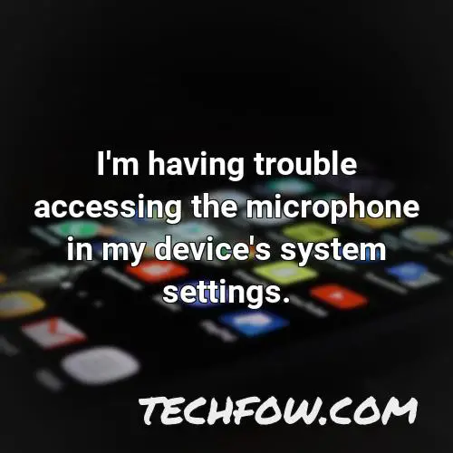 i m having trouble accessing the microphone in my device s system settings