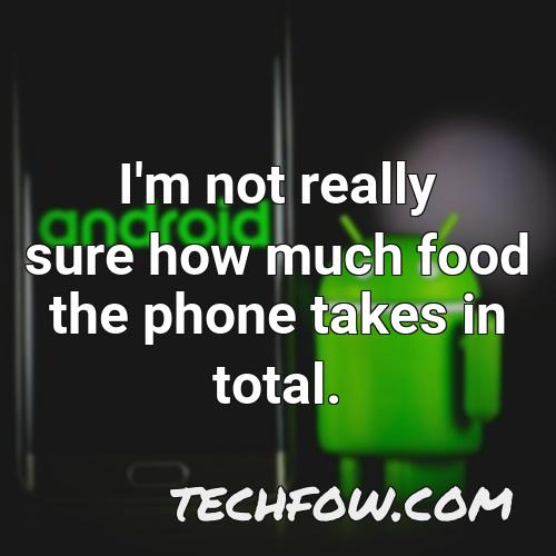 i m not really sure how much food the phone takes in total