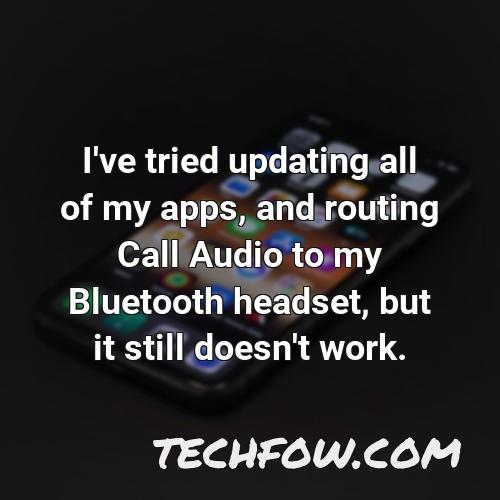 i ve tried updating all of my apps and routing call audio to my bluetooth headset but it still doesn t work