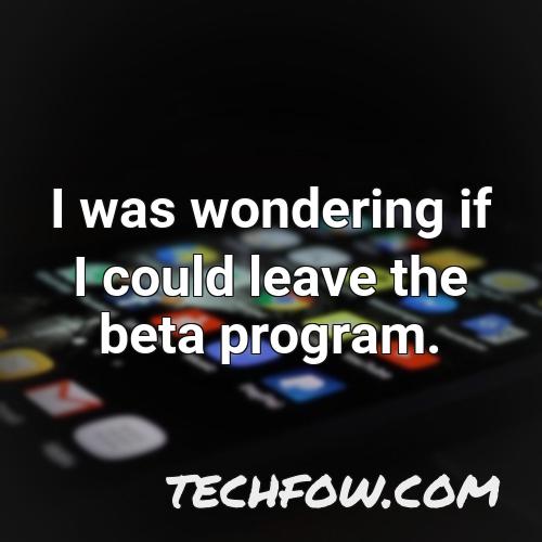 i was wondering if i could leave the beta program