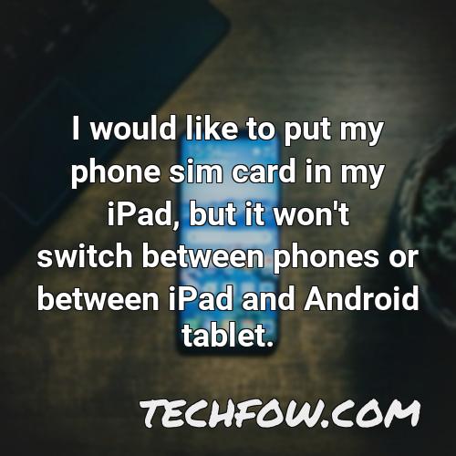 i would like to put my phone sim card in my ipad but it won t switch between phones or between ipad and android tablet
