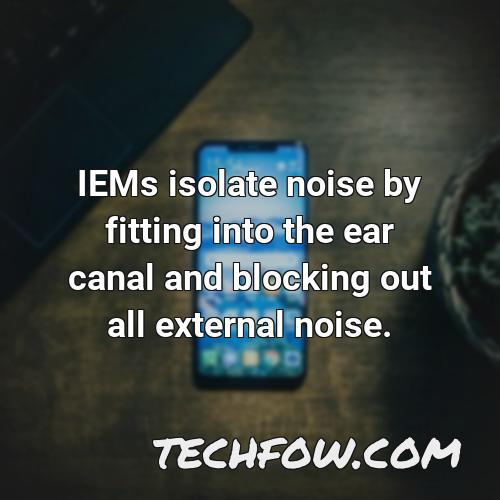 iems isolate noise by fitting into the ear canal and blocking out all external noise