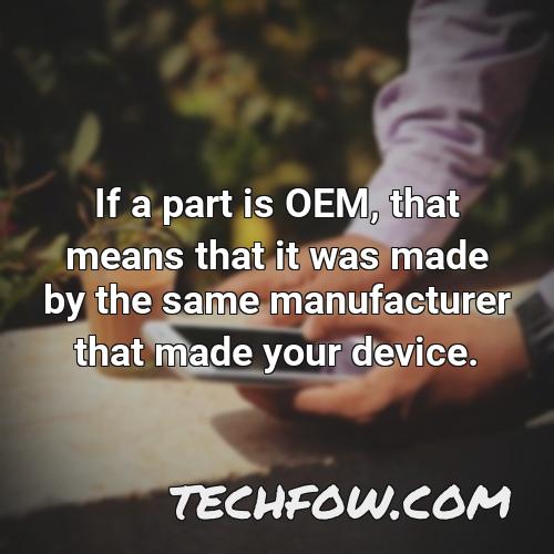 if a part is oem that means that it was made by the same manufacturer that made your device
