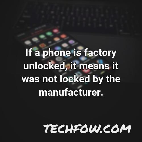 if a phone is factory unlocked it means it was not locked by the manufacturer