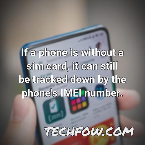 if a phone is without a sim card it can still be tracked down by the phone s imei number