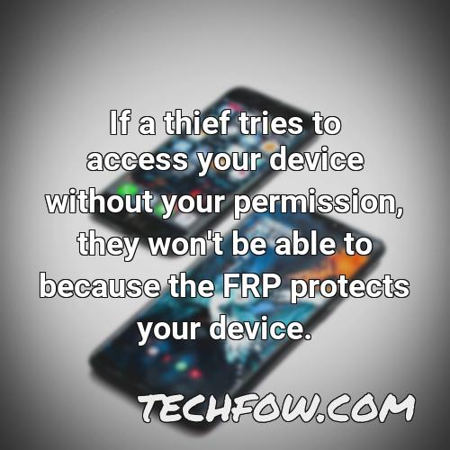 if a thief tries to access your device without your permission they won t be able to because the frp protects your device