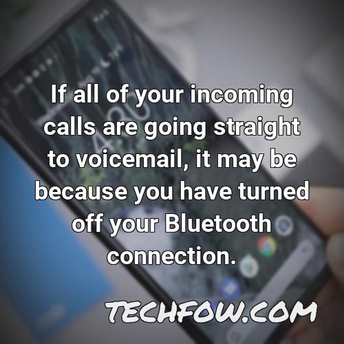if all of your incoming calls are going straight to voicemail it may be because you have turned off your bluetooth connection