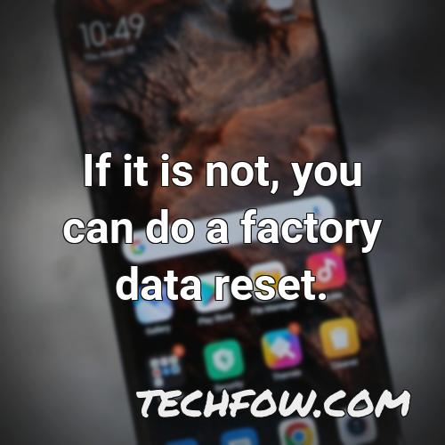 if it is not you can do a factory data reset