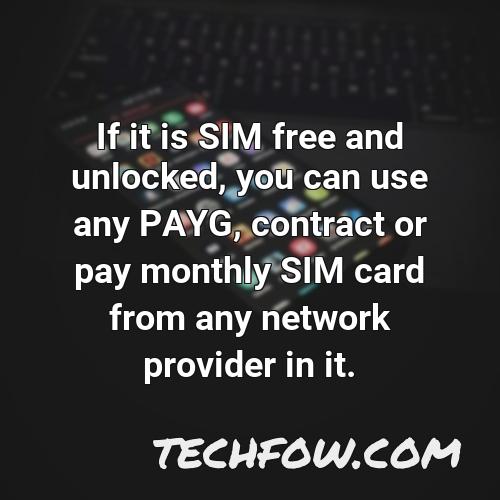 if it is sim free and unlocked you can use any payg contract or pay monthly sim card from any network provider in it