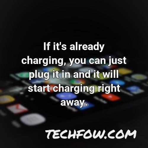 if it s already charging you can just plug it in and it will start charging right away