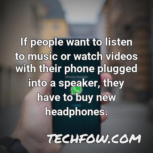 if people want to listen to music or watch videos with their phone plugged into a speaker they have to buy new headphones