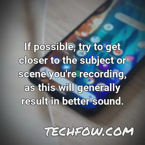 if possible try to get closer to the subject or scene you re recording as this will generally result in better sound
