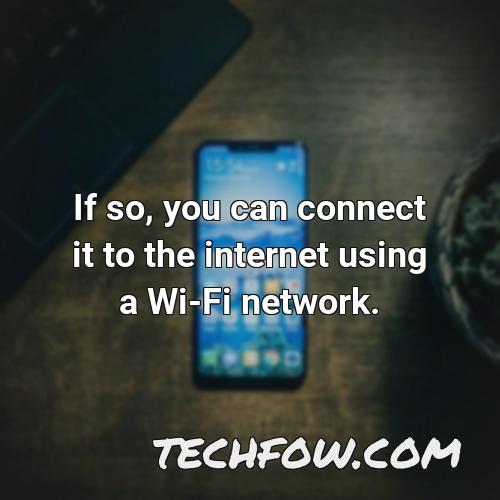 if so you can connect it to the internet using a wi fi network