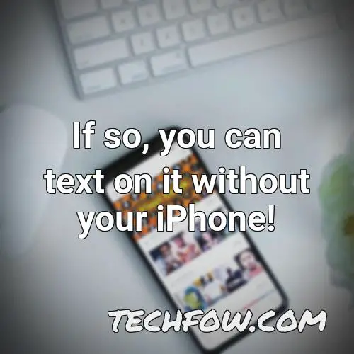 if so you can text on it without your iphone
