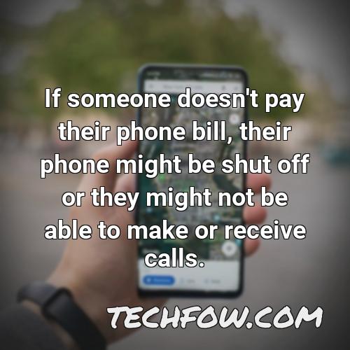if someone doesn t pay their phone bill their phone might be shut off or they might not be able to make or receive calls