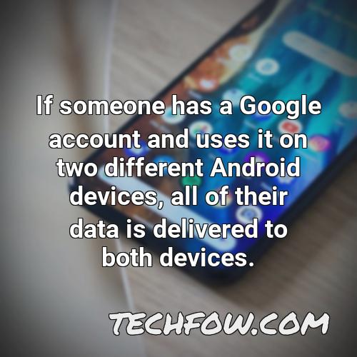 if someone has a google account and uses it on two different android devices all of their data is delivered to both devices