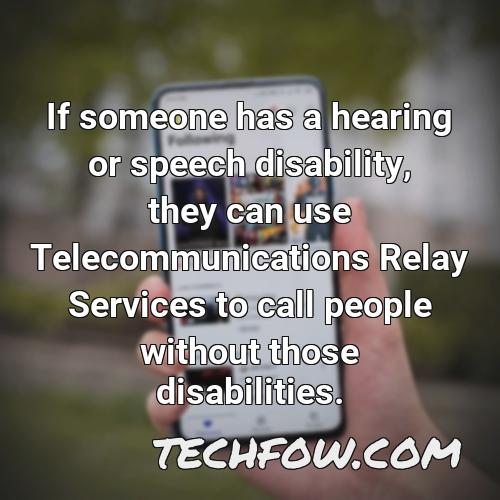 if someone has a hearing or speech disability they can use telecommunications relay services to call people without those disabilities