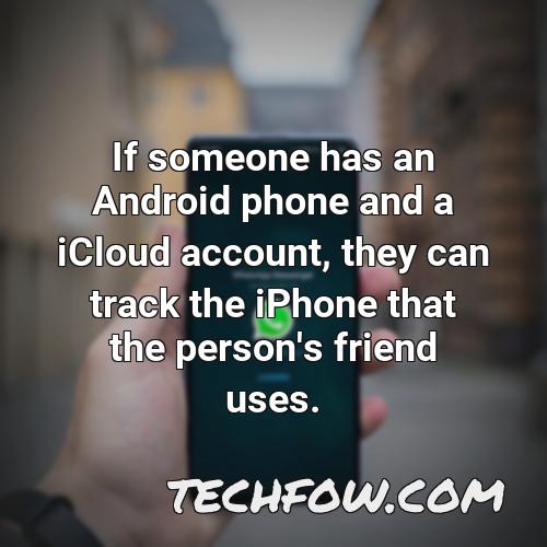 if someone has an android phone and a icloud account they can track the iphone that the person s friend uses