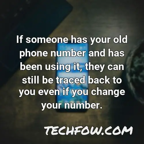 if someone has your old phone number and has been using it they can still be traced back to you even if you change your number
