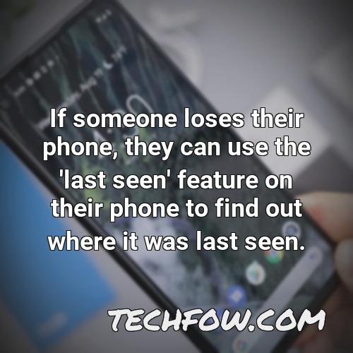 if someone loses their phone they can use the last seen feature on their phone to find out where it was last seen