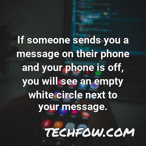 if someone sends you a message on their phone and your phone is off you will see an empty white circle next to your message