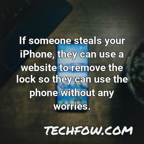 if someone steals your iphone they can use a website to remove the lock so they can use the phone without any worries