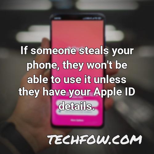 if someone steals your phone they won t be able to use it unless they have your apple id details